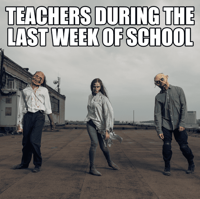 Three zombies with text "Teachers during the last week of school."
