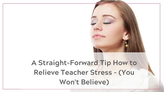 How to Relieve Teacher Stress - A Straightforward tip your won't believe