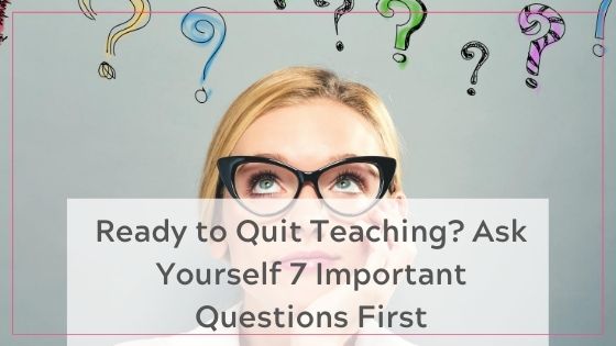 Ready to Quit Teaching? Ask Yourself 7 Important questions first - blog post
