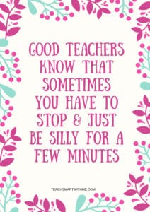 Inspirational Quote - Good teachers know that sometimes you have to stop & just be silly for a few minutes