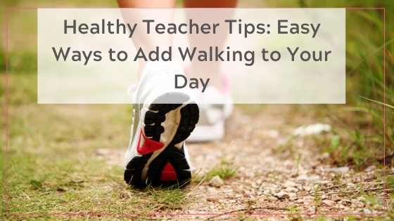 Healthy Teacher Tips: Easy ways to add walking to your day